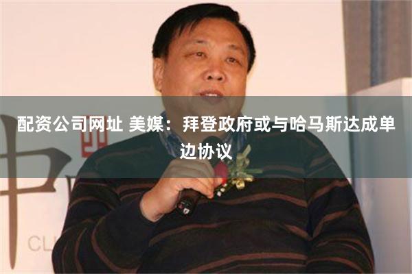 配资公司网址 美媒：拜登政府或与哈马斯达成单边协议