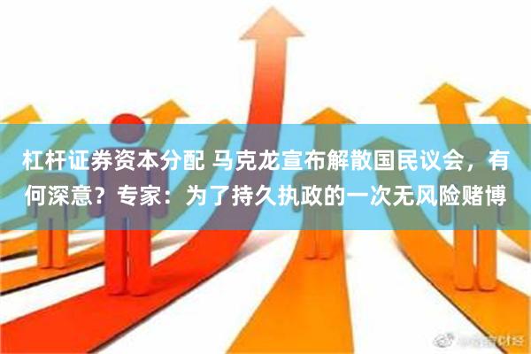 杠杆证券资本分配 马克龙宣布解散国民议会，有何深意？专家：为了持久执政的一次无风险赌博