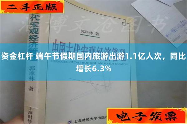 资金杠杆 端午节假期国内旅游出游1.1亿人次，同比增长6.3%