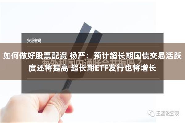 如何做好股票配资 杨严：预计超长期国债交易活跃度还将提高 超长期ETF发行也将增长