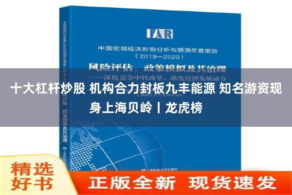 十大杠杆炒股 机构合力封板九丰能源 知名游资现身上海贝岭丨龙虎榜