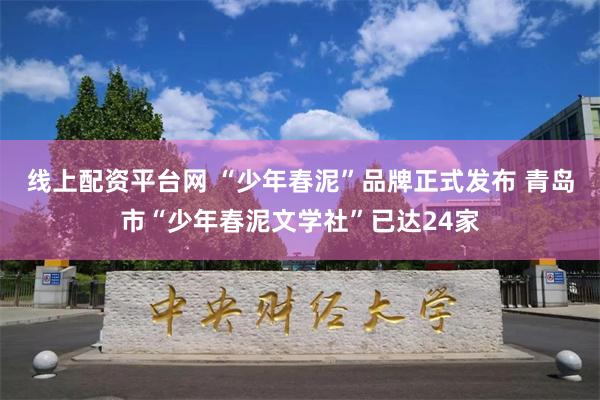 线上配资平台网 “少年春泥”品牌正式发布 青岛市“少年春泥文学社”已达24家