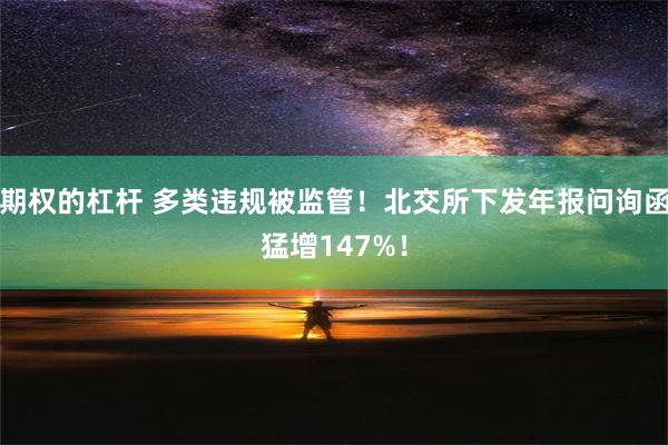 期权的杠杆 多类违规被监管！北交所下发年报问询函猛增147%！