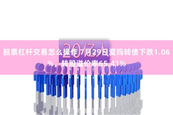 股票杠杆交易怎么操作 7月29日爱玛转债下跌1.06%，转股溢价率65.41%