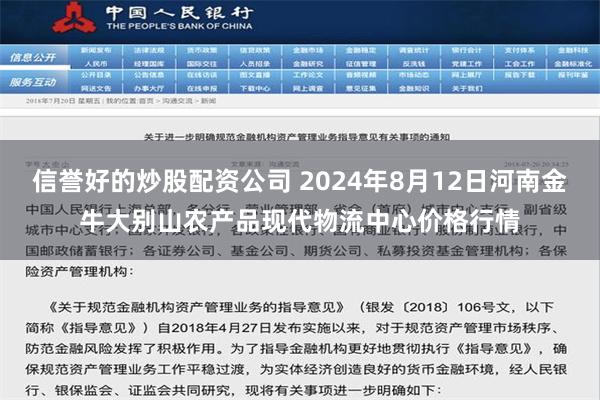 信誉好的炒股配资公司 2024年8月12日河南金牛大别山农产品现代物流中心价格行情