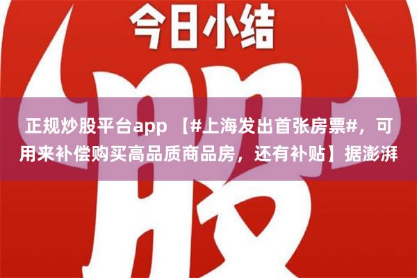 正规炒股平台app 【#上海发出首张房票#，可用来补偿购买高品质商品房，还有补贴】据澎湃