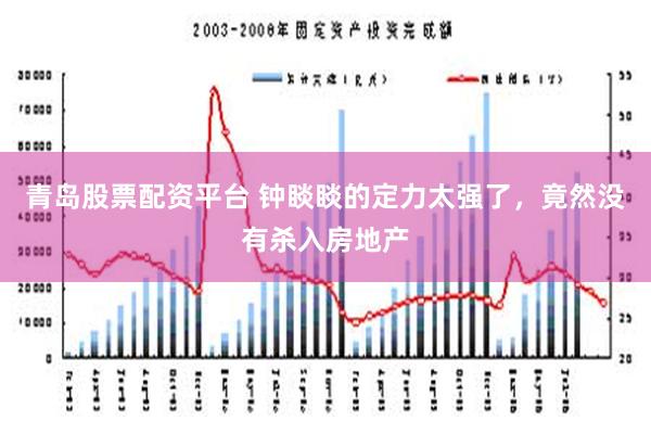 青岛股票配资平台 钟睒睒的定力太强了，竟然没有杀入房地产