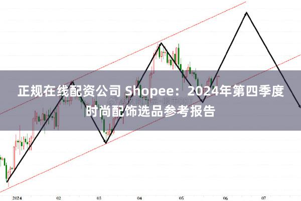 正规在线配资公司 Shopee：2024年第四季度时尚配饰选品参考报告