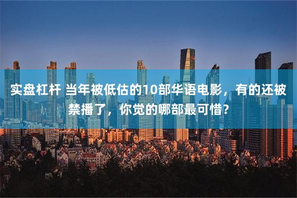 实盘杠杆 当年被低估的10部华语电影，有的还被禁播了，你觉的哪部最可惜？