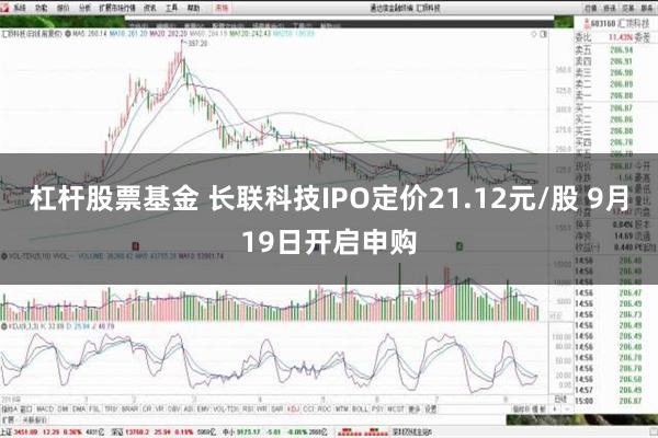 杠杆股票基金 长联科技IPO定价21.12元/股 9月19日开启申购