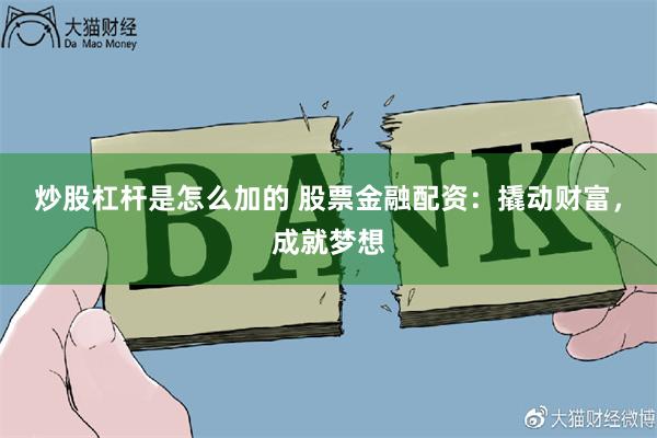 炒股杠杆是怎么加的 股票金融配资：撬动财富，成就梦想