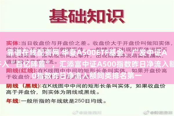 靠谱在线配资网 华夏A500ETF基金、广发中证A500ETF龙头齐入“百亿阵营”，汇添富中证A500指数昨日净流入额同类排名第一