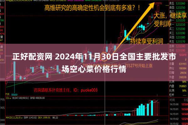 正好配资网 2024年11月30日全国主要批发市场空心菜价格行情