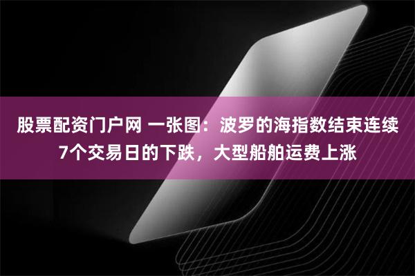 股票配资门户网 一张图：波罗的海指数结束连续7个交易日的下跌，大型船舶运费上涨