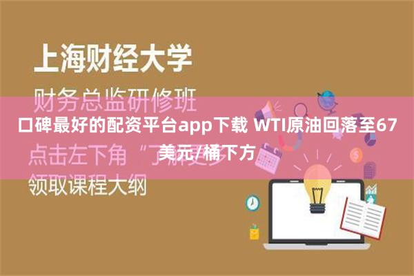 口碑最好的配资平台app下载 WTI原油回落至67美元/桶下方