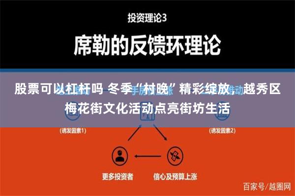 股票可以杠杆吗 冬季“村晚”精彩绽放，越秀区梅花街文化活动点亮街坊生活