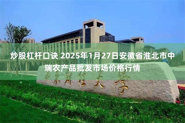 炒股杠杆口诀 2025年1月27日安徽省淮北市中瑞农产品批发市场价格行情