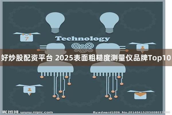 好炒股配资平台 2025表面粗糙度测量仪品牌Top10