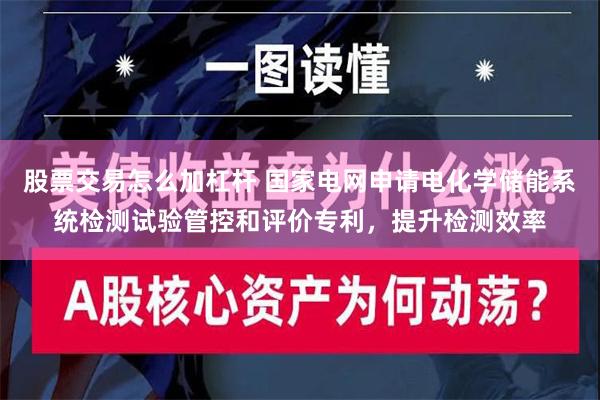 股票交易怎么加杠杆 国家电网申请电化学储能系统检测试验管控和评价专利，提升检测效率