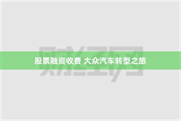 股票融资收费 大众汽车转型之旅