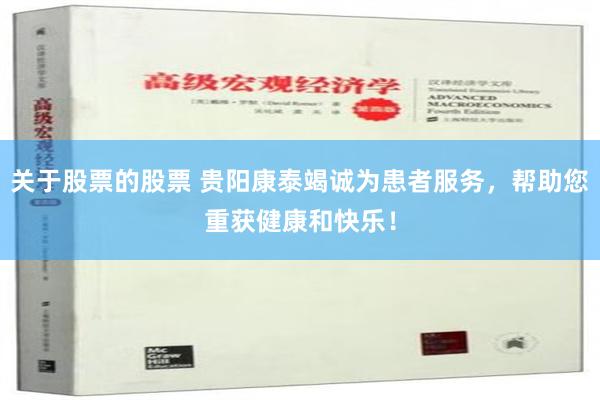 关于股票的股票 贵阳康泰竭诚为患者服务，帮助您重获健康和快乐！